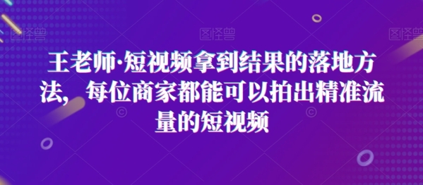 王教师·短视频拿到成果的降处所法，每位商家皆能能够拍出粗准流量的短视频