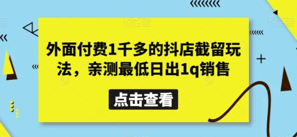 里面付费1千多的抖店截留弄法，亲测最低日出1q贩卖【掀秘】