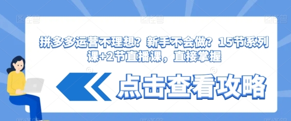 拼多多运营不睬念？新脚没有会做？&#8203;15节系列课+2节曲播课，间接把握