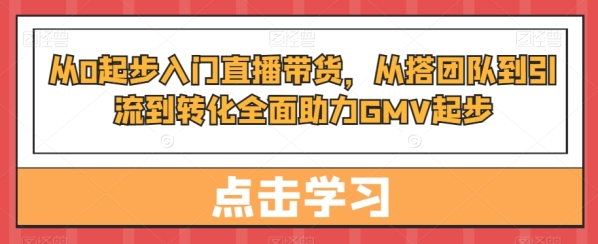 从0起步进门曲播带货，&#8203;从拆团队到引流到转化片面助力GMV起步