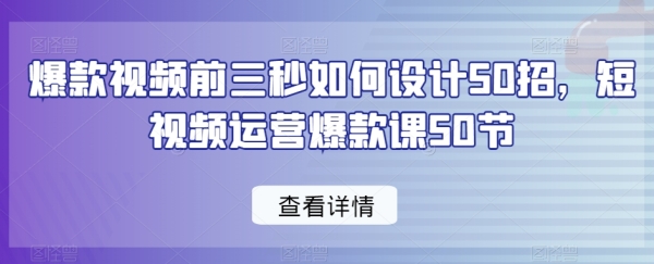 爆款视频前三秒怎样设想50招，短视频运营爆款课50节