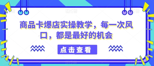 商品卡爆店真操讲授，每次风心，皆是最好的时机