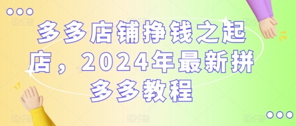 多多店肆挣钱之起店，2024年最新拼多多教程