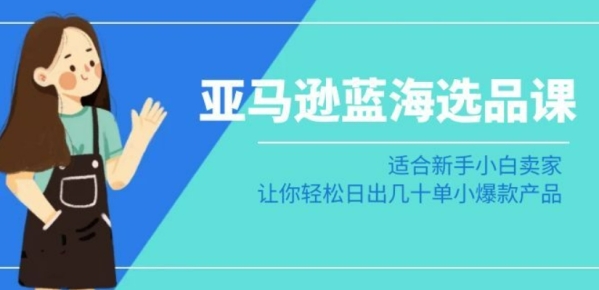 亚马逊-蓝海选品课：合适新脚小黑卖家，让您沉紧日出几十单小爆款产物