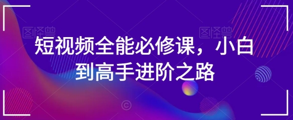 短视频万能必建课，小黑到妙手进阶之路