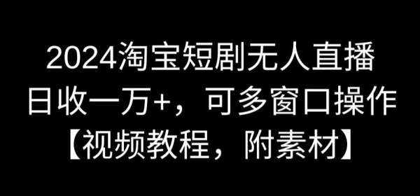 2024淘宝短剧无人曲播，日支一万+，可多窗心操纵【视频教程，附素材】【掀秘】