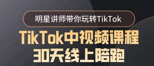 TikTok中视频课程30天线上伴跑，明星讲师带您玩转TikTok