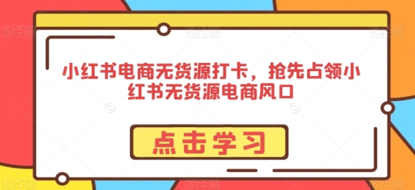 小白书电商无货源挨卡，争先霸占小白书无货源电商风心