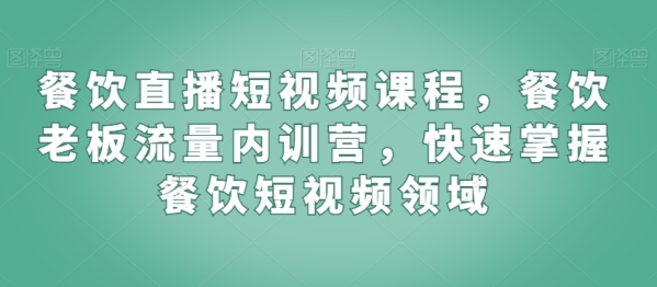 餐饮曲播短视频课程，餐饮老板流量内乱训营，快速把握餐饮短视频范畴