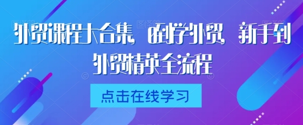 中贸课程年夜开散，0到1教中贸，新脚到中贸粗英齐流程