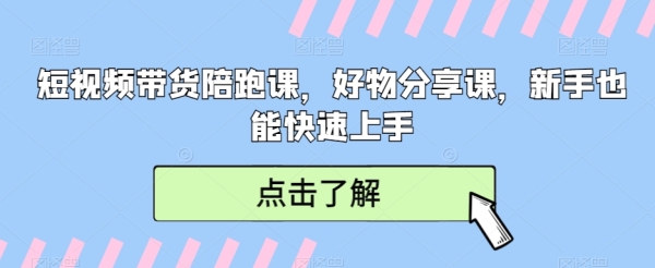 短视频带货伴跑课，好物分享课，新脚也能快速上脚