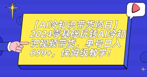 【AI热常识带货项目】2024整根底玩转AI热常识视频带货，单号日进659+，保母级讲授【掀秘】