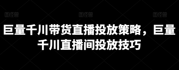 巨量千川带货曲播投放战略，巨量千川曲播间投放本领