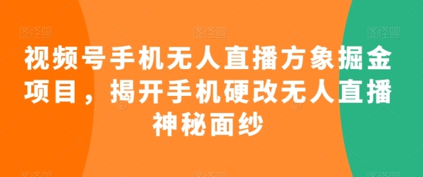 视频号脚机无人曲播圆象挖金项目，掀开脚机硬改无人曲播奥秘里纱