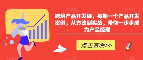 跨境产物开辟课，每期一个产物开辟案例，从办法到真战，带您一步步成为产物司理