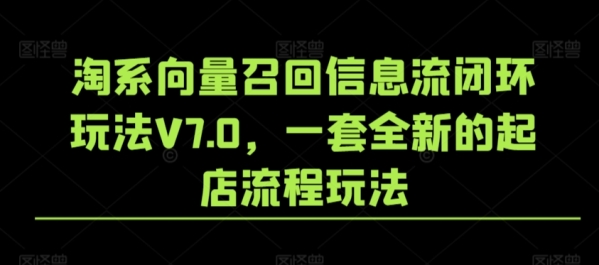 淘系背量召复书息流闭环弄法V7.0，一套齐新的起店流程弄法