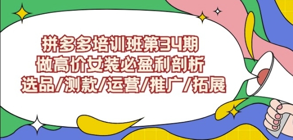 拼多多培训班第34期：做下价女拆必红利分析选品测款运营推行拓展