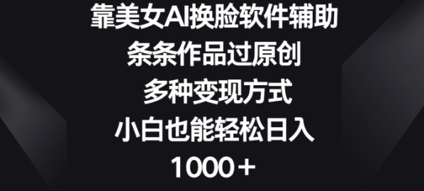 靠美男AI换脸硬件帮助，条条做品过本创 多种变现方法，小黑也能沉紧日进1000+