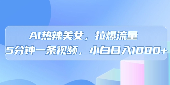 AI热辣美男，推爆流量，5分钟一条做品，小白天进上千的弄法