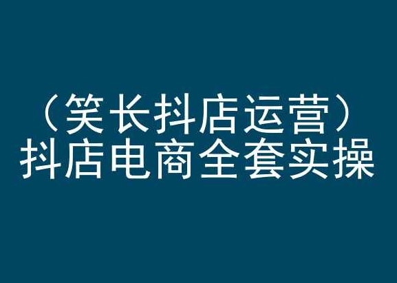 笑少抖店运营，抖店电商齐套真操，抖音小店电商培训