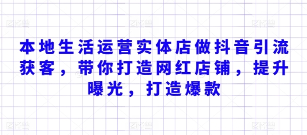 当地糊口运营真体店做抖音引流获客，带您挨制网白店肆，提拔暴光，挨制爆款