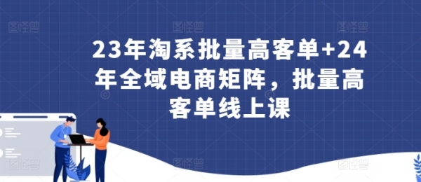 23年淘系批量下客单+24年齐域电商矩阵，批量下客单线上课