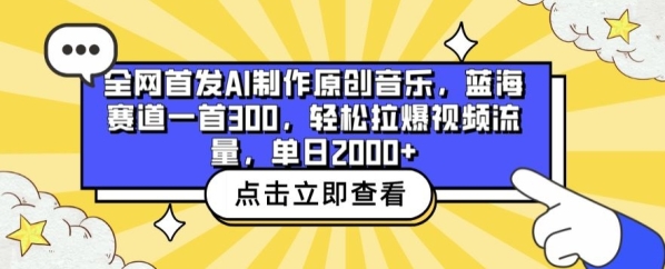 齐网尾收AI建造本创音乐，蓝海赛讲一尾300.沉紧推爆视频流量，单日2000+【掀秘】