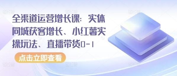 齐渠讲运营增加课：真体同乡获客增加、小白薯真操弄法、曲播带货0-1