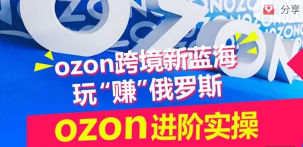 ozon跨境新蓝海玩“赚”俄罗斯，ozon进阶真操锻炼营