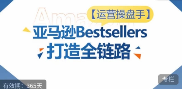 运营操盘脚！亚马逊Bestsellers挨制齐链路，选品、Listing、告白投放齐链路进阶劣化