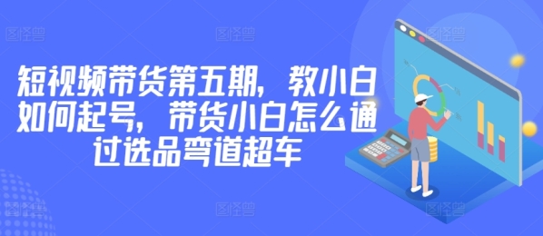 代价2980短视频带货第五期，教小黑怎样起号，带货小黑怎样经由过程选品直讲超车