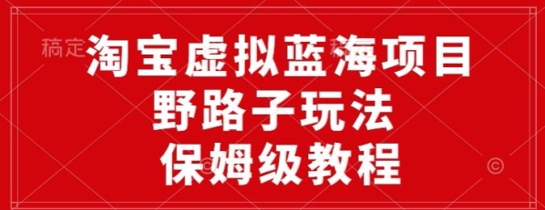 淘宝假造蓝海项目，家门路弄法，一天保底500+，保母级教程