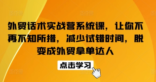 中贸话术真战营体系课，让您没有再手足无措，削减试错工夫，脱酿成中贸拿单达人