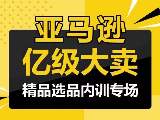 亚马逊亿级年夜卖-佳构选品内乱训专场，亿级卖家分享选品胜利之讲