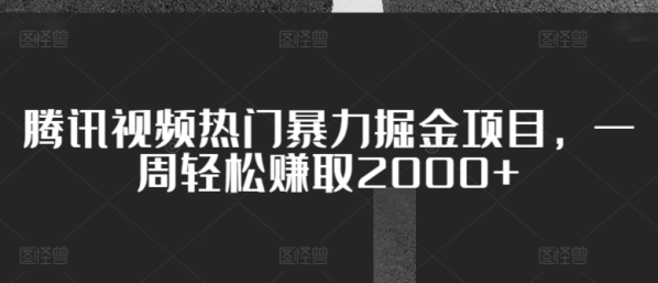 腾讯视频热点暴力挖金项目，一周沉紧赚与2000+