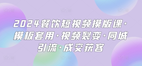 2024餐饮短视频摸版课·模板套用·视频裂变·同乡引流·成交获客