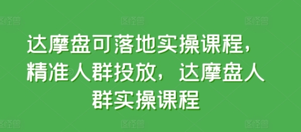 达摩盘可降天真操课程，粗准人群投放，达摩盘人群真操课程