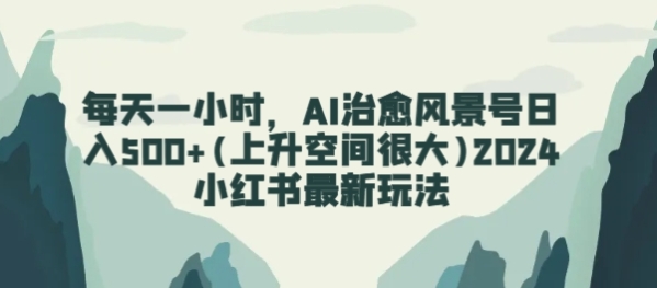 天天一小时，AI治愈光景号日进500+(上降空间很年夜)2024小白书最新弄法