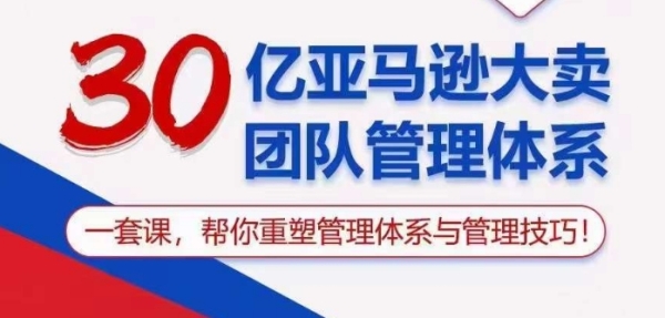 30亿亚马逊年夜卖团队办理系统，一套课帮您重塑办理系统取办理本领