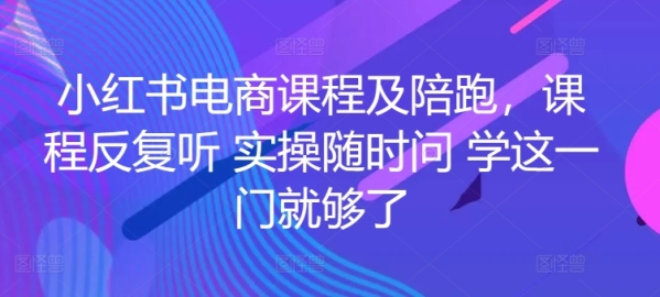 小白书电商课程及伴跑，课程重复听 真操随时问 教那一门便够了