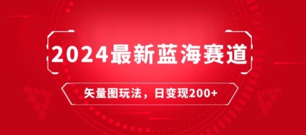 2024最新蓝海赛讲：矢量图快速起号弄法，天天一小时，日变现200+