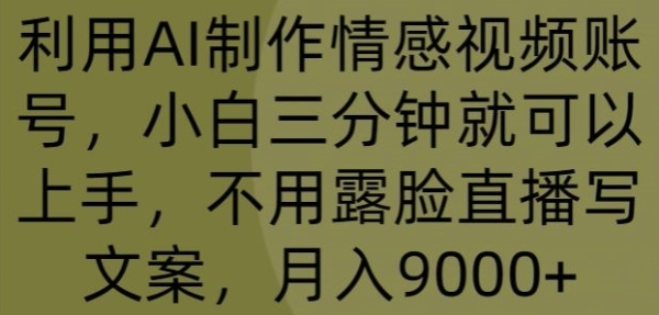 操纵AI建造感情视频账号，小黑三分钟就能够上脚，不消露脸曲播写案牍，月进9000+