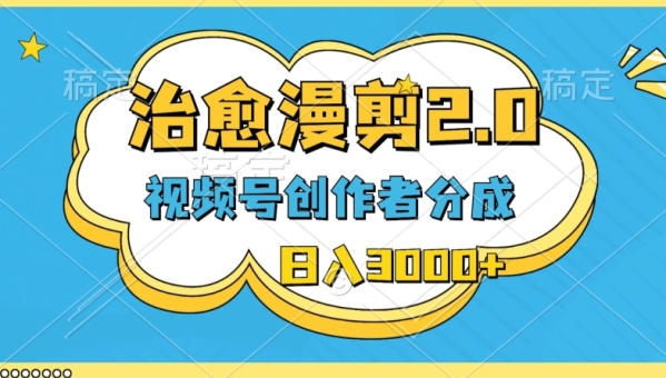 视频号创做者分红，治愈漫剪，最新弄法，沉紧过本创，条条爆款，日进3000