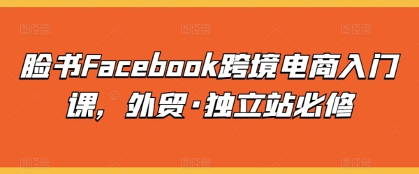 脸书Facebook跨境电商进门课，中贸·自力站必建