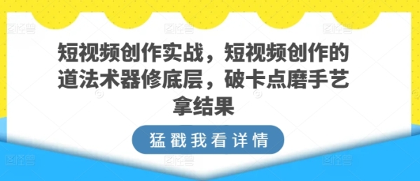 短视频创做真战，短视频创做的讲术数器建底层，破卡面磨技术拿成果