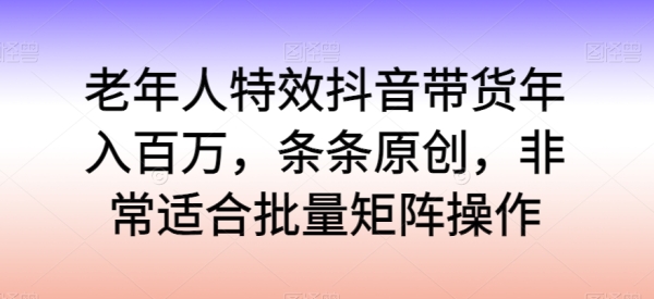 老年人殊效抖音带货年进百万，条条本创，十分合适批量矩阵操纵【掀秘】