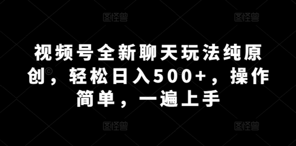 视频号齐新谈天弄法杂本创，沉紧日进500+，操纵简朴，一遍上脚