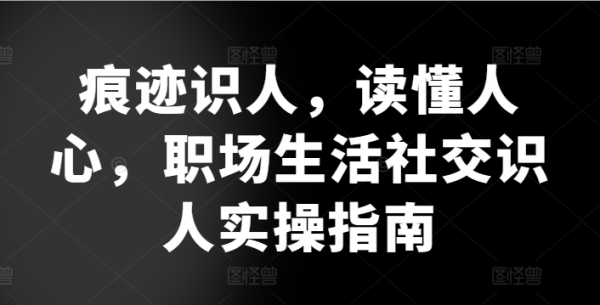 陈迹识人，读懂民气，&#8203;职场糊口交际识人真操指北