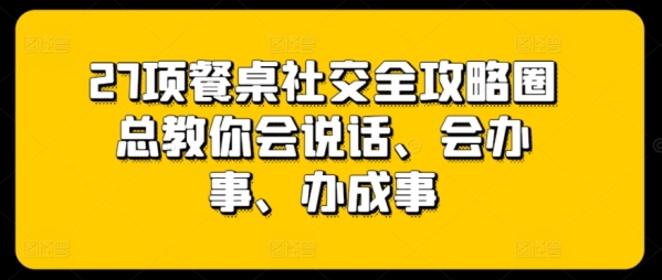 27项餐桌交际齐攻略圈总教您会语言、会处事、办成事