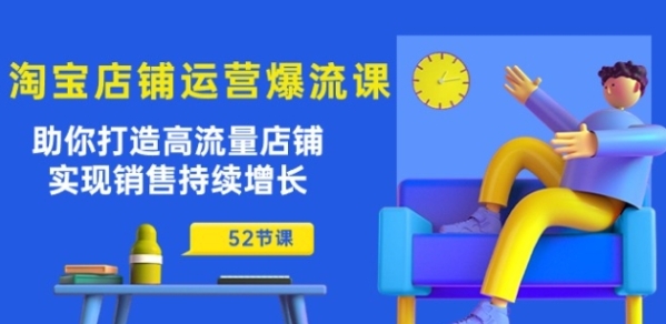 淘宝店肆运营爆流课：助您挨制下流量店肆，完成贩卖连续增加(52节课)